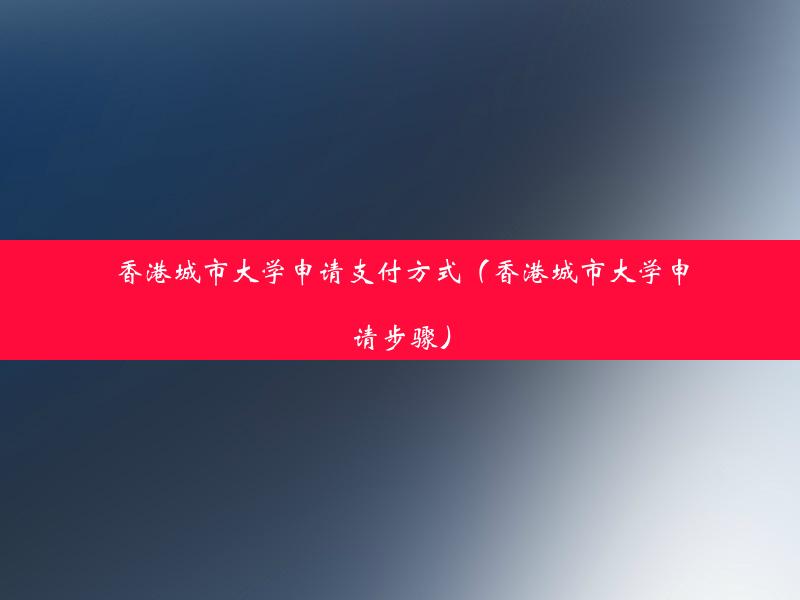 香港城市大学申请支付方式（香港城市大学申请步骤）