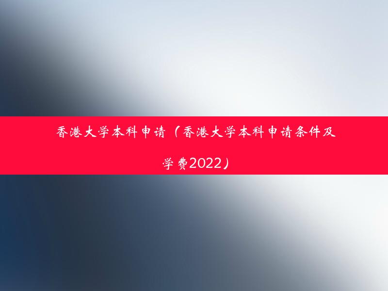 香港大学本科申请（香港大学本科申请条件及学费2022）