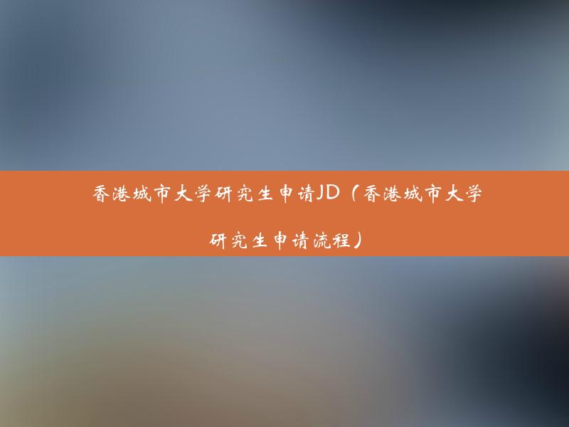 香港城市大学研究生申请JD（香港城市大学研究生申请流程）