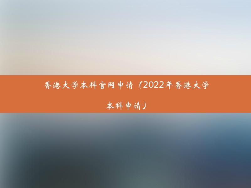 香港大学本科官网申请（2022年香港大学本科申请）