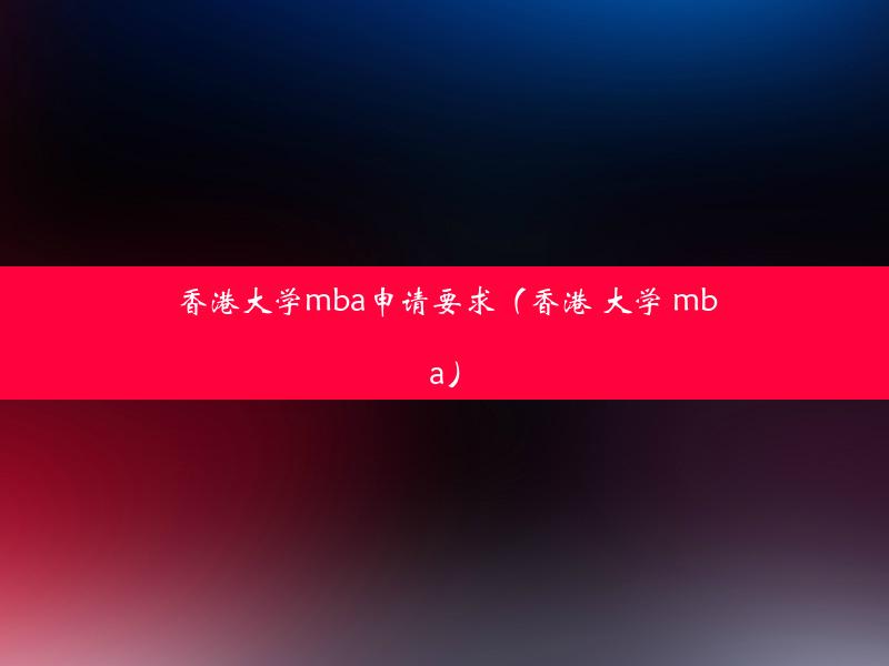 香港大学mba申请要求（香港 大学 mba）