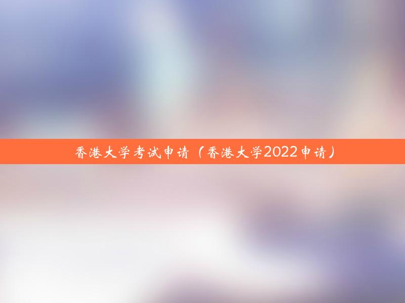 香港大学考试申请（香港大学2022申请）