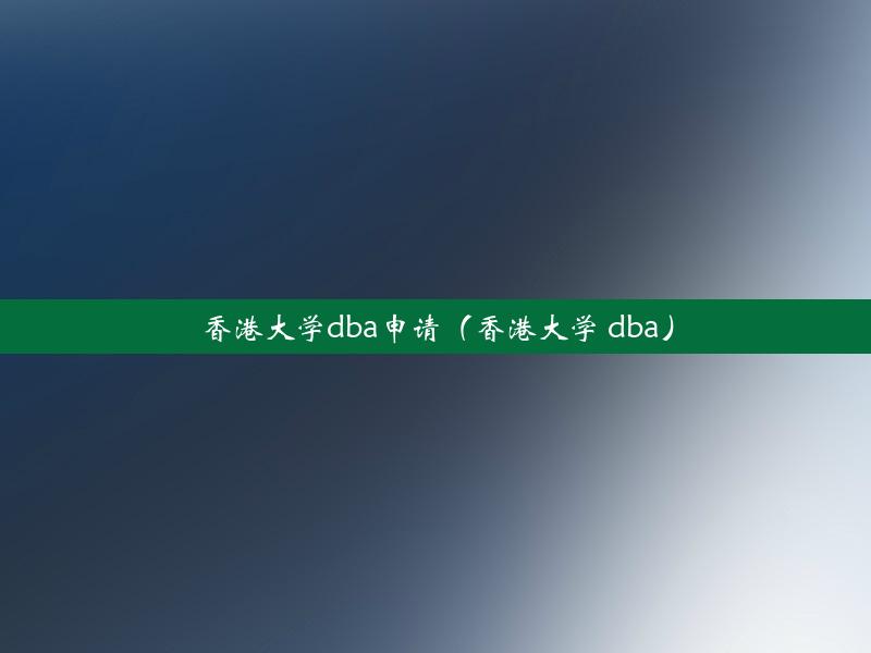 香港大学dba申请（香港大学 dba）