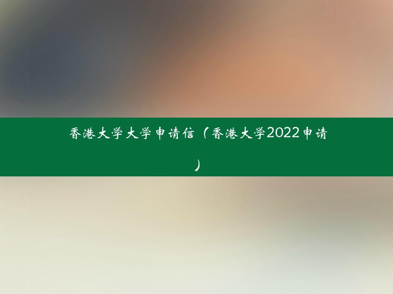 香港大学大学申请信（香港大学2022申请）