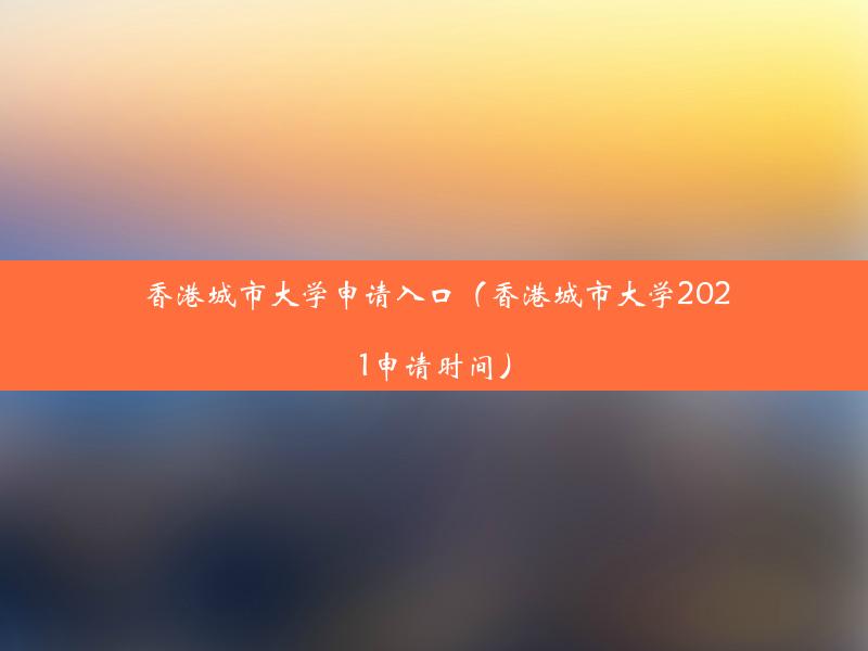 香港城市大学申请入口（香港城市大学2021申请时间）