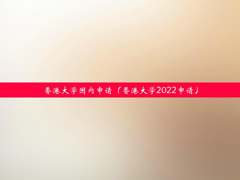 香港大学国内申请（香港大学2022申请）