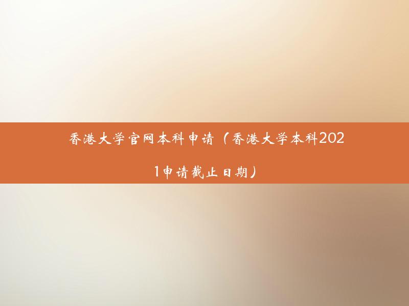 香港大学官网本科申请（香港大学本科2021申请截止日期）