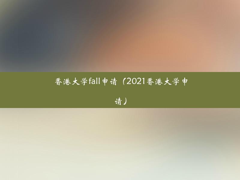 香港大学fall申请（2021香港大学申请）