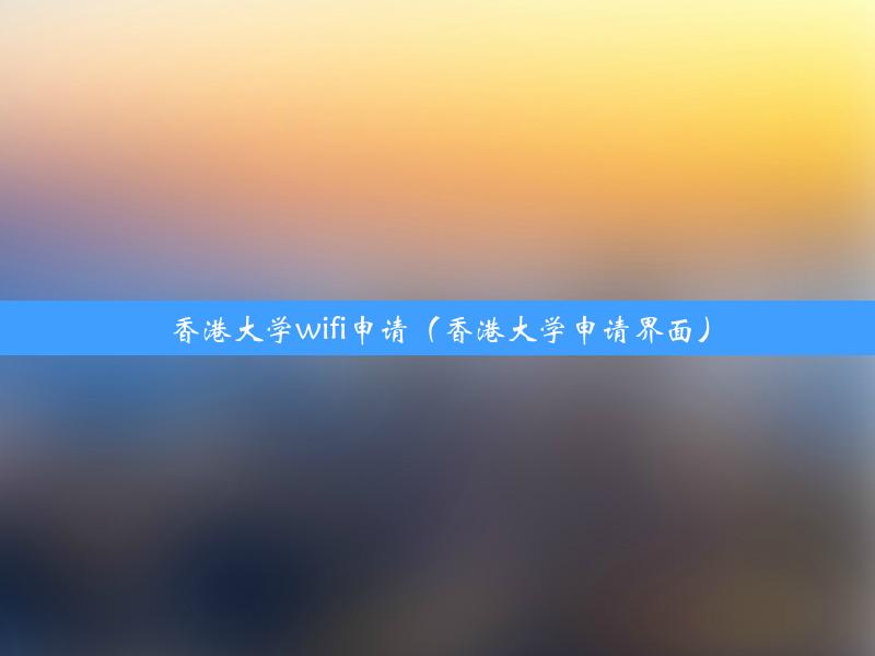 香港大学wifi申请（香港大学申请界面）