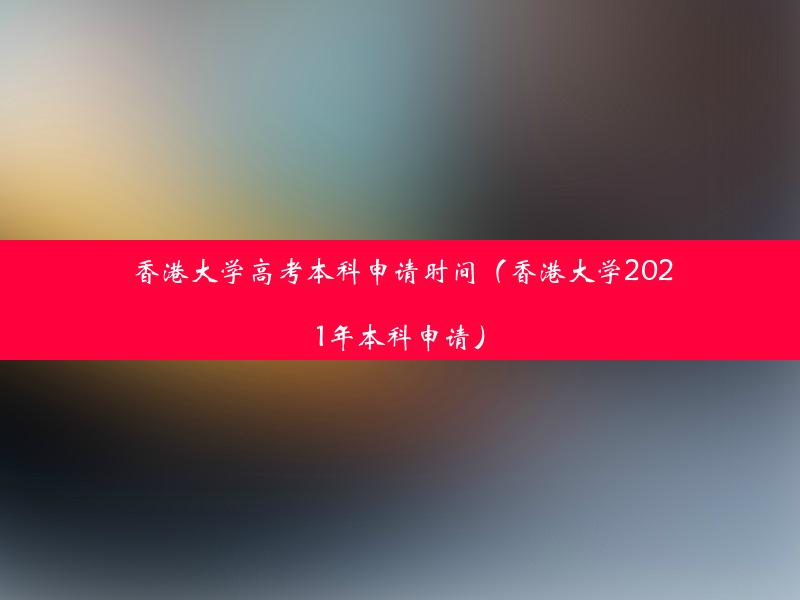 香港大学高考本科申请时间（香港大学2021年本科申请）