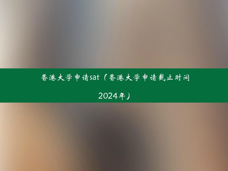 香港大学申请sat（香港大学申请截止时间2024年）