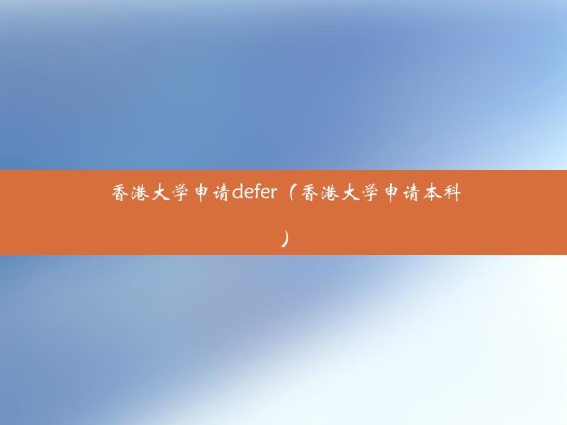 香港大学申请defer（香港大学申请本科）