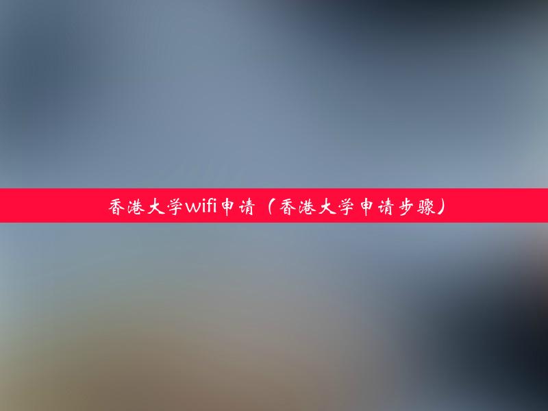 香港大学wifi申请（香港大学申请步骤）