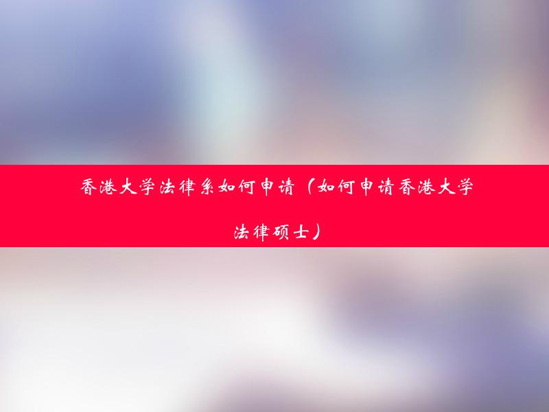 香港大学法律系如何申请（如何申请香港大学法律硕士）