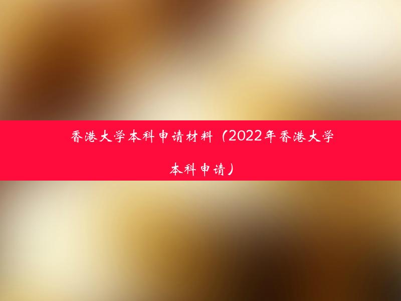 香港大学本科申请材料（2022年香港大学本科申请）