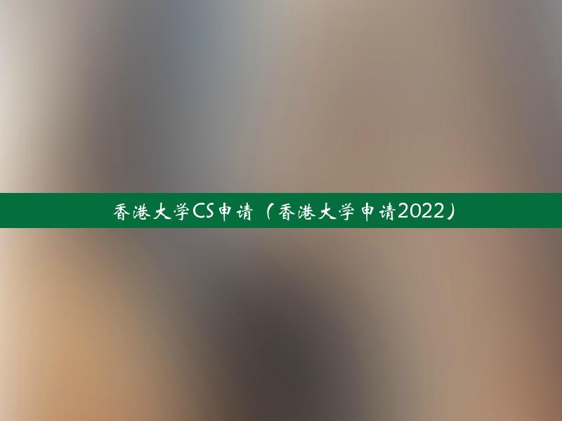 香港大学CS申请（香港大学申请2022）