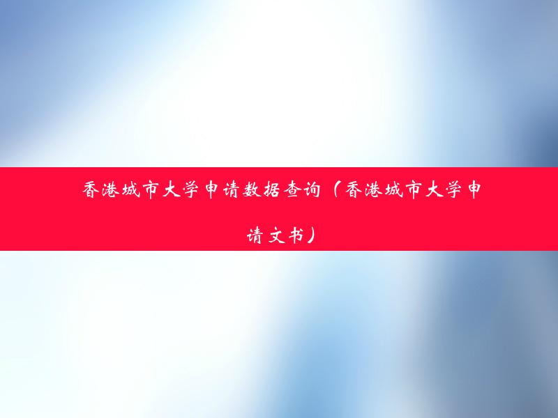 香港城市大学申请数据查询（香港城市大学申请文书）