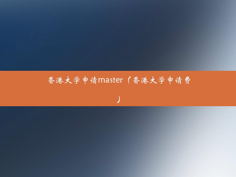 香港大学申请master（香港大学申请费）