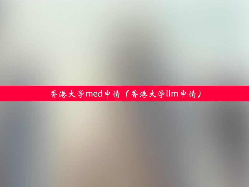 香港大学med申请（香港大学llm申请）