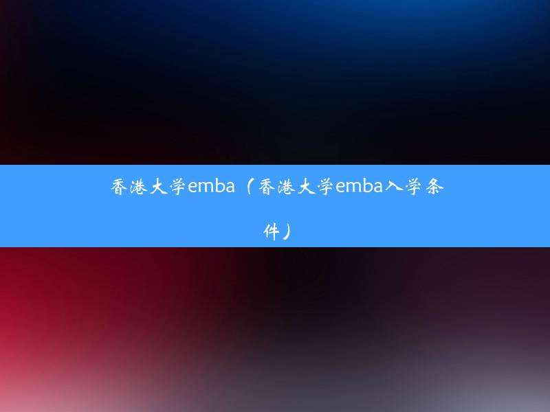 香港大学emba（香港大学emba入学条件）