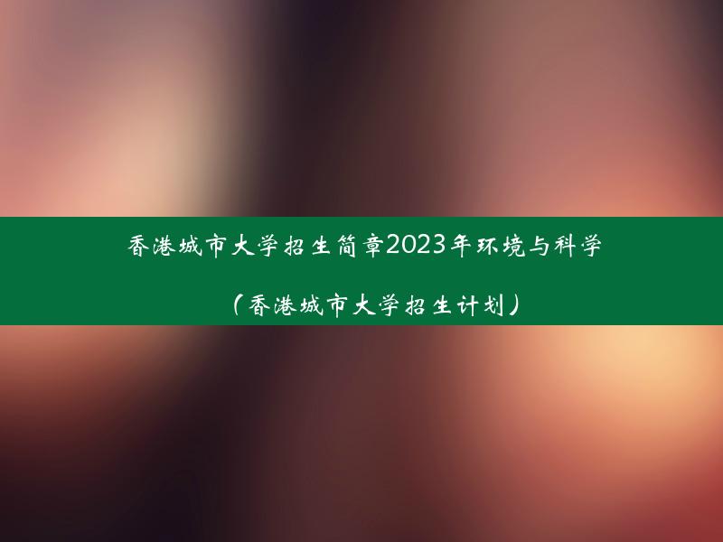 香港城市大学招生简章2023年环境与科学（香港城市大学招生计划）