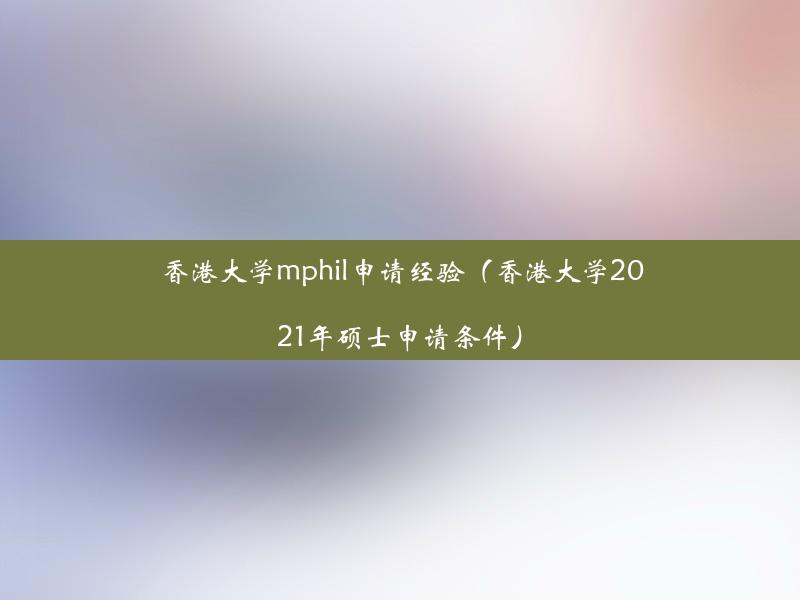 香港大学mphil申请经验（香港大学2021年硕士申请条件）